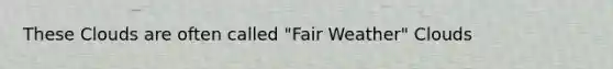 These Clouds are often called "Fair Weather" Clouds