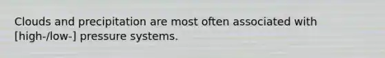 Clouds and precipitation are most often associated with [high-/low-] pressure systems.