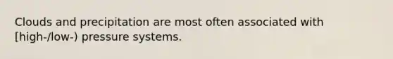 Clouds and precipitation are most often associated with [high-/low-) pressure systems.