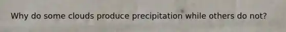 Why do some clouds produce precipitation while others do not?