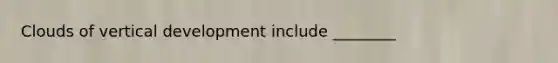 Clouds of vertical development include ________