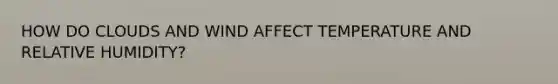 HOW DO CLOUDS AND WIND AFFECT TEMPERATURE AND RELATIVE HUMIDITY?
