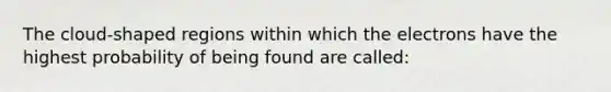 The cloud-shaped regions within which the electrons have the highest probability of being found are called: