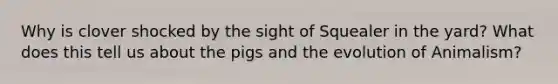 Why is clover shocked by the sight of Squealer in the yard? What does this tell us about the pigs and the evolution of Animalism?