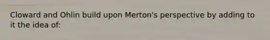 Cloward and Ohlin build upon Merton's perspective by adding to it the idea of: