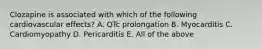 Clozapine is associated with which of the following cardiovascular effects? A. QTc prolongation B. Myocarditis C. Cardiomyopathy D. Pericarditis E. All of the above