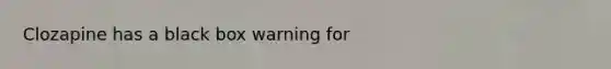 Clozapine has a black box warning for