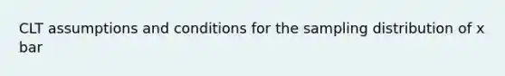 CLT assumptions and conditions for the sampling distribution of x bar