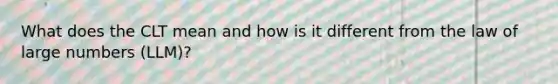What does the CLT mean and how is it different from the law of large numbers (LLM)?