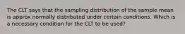 The CLT says that the sampling distribution of the sample mean is approx normally distributed under certain conditions. Which is a necessary condition for the CLT to be used?