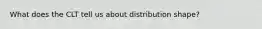 What does the CLT tell us about distribution shape?
