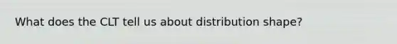 What does the CLT tell us about distribution shape?