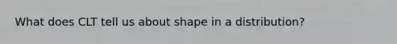 What does CLT tell us about shape in a distribution?