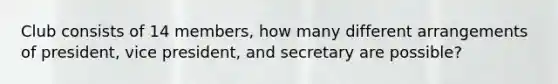 Club consists of 14 members, how many different arrangements of president, vice president, and secretary are possible?