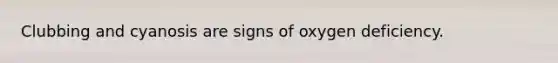 Clubbing and cyanosis are signs of oxygen deficiency.