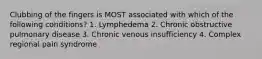 Clubbing of the fingers is MOST associated with which of the following conditions? 1. Lymphedema 2. Chronic obstructive pulmonary disease 3. Chronic venous insufficiency 4. Complex regional pain syndrome