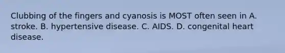 Clubbing of the fingers and cyanosis is MOST often seen in A. stroke. B. hypertensive disease. C. AIDS. D. congenital heart disease.