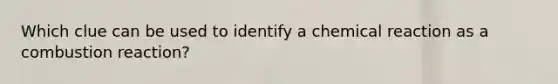 Which clue can be used to identify a chemical reaction as a combustion reaction?