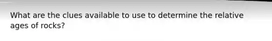 What are the clues available to use to determine the relative ages of rocks?