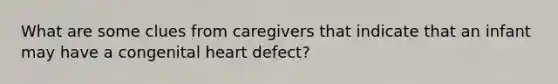 What are some clues from caregivers that indicate that an infant may have a congenital heart defect?