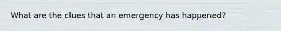 What are the clues that an emergency has happened?