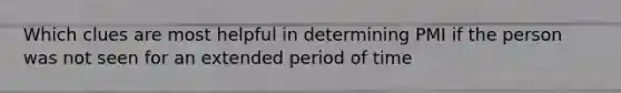 Which clues are most helpful in determining PMI if the person was not seen for an extended period of time