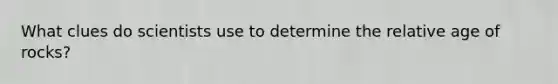 What clues do scientists use to determine the relative age of rocks?