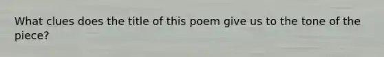 What clues does the title of this poem give us to the tone of the piece?