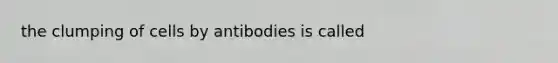 the clumping of cells by antibodies is called