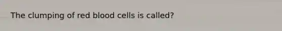 The clumping of <a href='https://www.questionai.com/knowledge/kO3ylSXuZ5-red-blood-cells' class='anchor-knowledge'>red blood cells</a> is called?