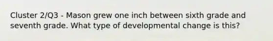 Cluster 2/Q3 - Mason grew one inch between sixth grade and seventh grade. What type of developmental change is this?