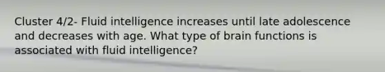 Cluster 4/2- Fluid intelligence increases until late adolescence and decreases with age. What type of brain functions is associated with fluid intelligence?