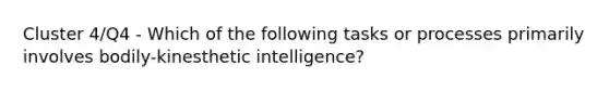 Cluster 4/Q4 - Which of the following tasks or processes primarily involves bodily-kinesthetic intelligence?