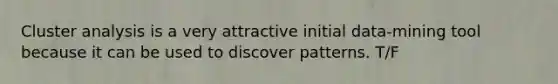 Cluster analysis is a very attractive initial data-mining tool because it can be used to discover patterns. T/F