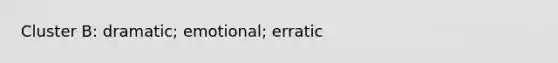 Cluster B: dramatic; emotional; erratic