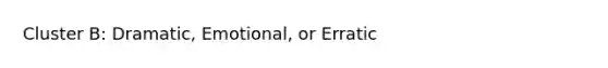 Cluster B: Dramatic, Emotional, or Erratic