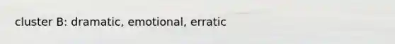 cluster B: dramatic, emotional, erratic