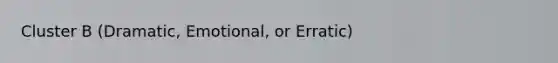 Cluster B (Dramatic, Emotional, or Erratic)