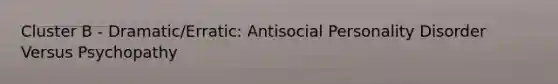 Cluster B - Dramatic/Erratic: Antisocial Personality Disorder Versus Psychopathy