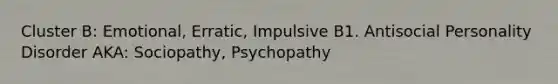 Cluster B: Emotional, Erratic, Impulsive B1. Antisocial Personality Disorder AKA: Sociopathy, Psychopathy