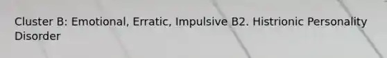 Cluster B: Emotional, Erratic, Impulsive B2. Histrionic Personality Disorder