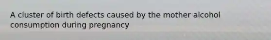 A cluster of birth defects caused by the mother alcohol consumption during pregnancy