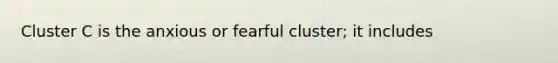 Cluster C is the anxious or fearful cluster; it includes