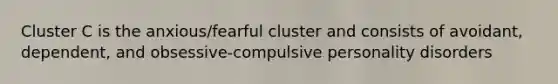 Cluster C is the anxious/fearful cluster and consists of avoidant, dependent, and obsessive-compulsive personality disorders