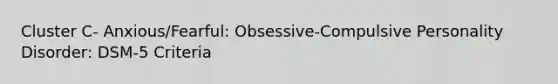 Cluster C- Anxious/Fearful: Obsessive-Compulsive Personality Disorder: DSM-5 Criteria