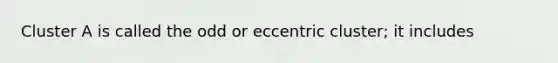 Cluster A is called the odd or eccentric cluster; it includes