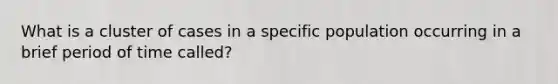 What is a cluster of cases in a specific population occurring in a brief period of time called?