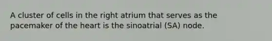 A cluster of cells in the right atrium that serves as the pacemaker of the heart is the sinoatrial (SA) node.