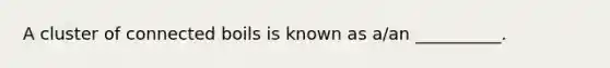 A cluster of connected boils is known as a/an __________.