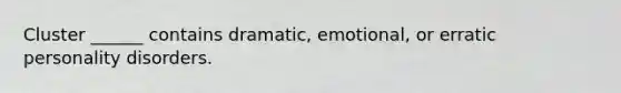 Cluster ______ contains dramatic, emotional, or erratic personality disorders.